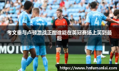 考文垂与卢顿激战正酣谁能在英冠赛场上笑到最后